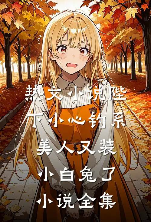 热文小说陛下小心钓系美人又装小白兔了小说全集