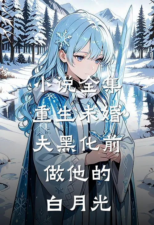 小说全集重生未婚夫黑化前，做他的白月光