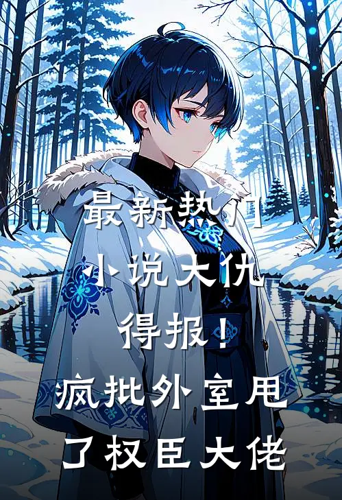 最新热门小说大仇得报！疯批外室甩了权臣大佬