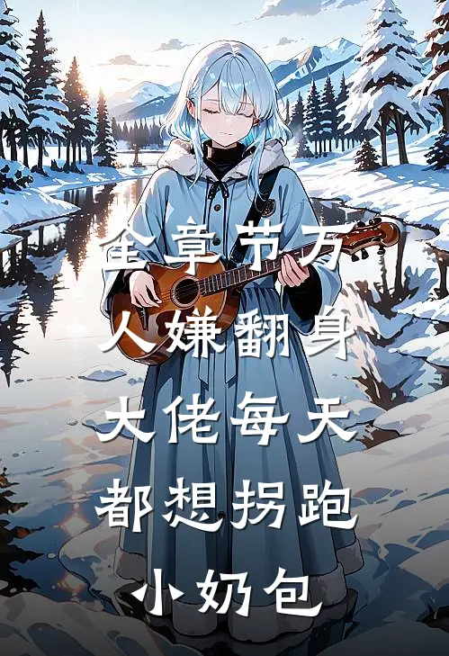 全章节万人嫌翻身：大佬每天都想拐跑小奶包