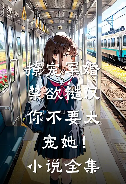撩宠军婚，禁欲糙汉你不要太宠她！小说全集