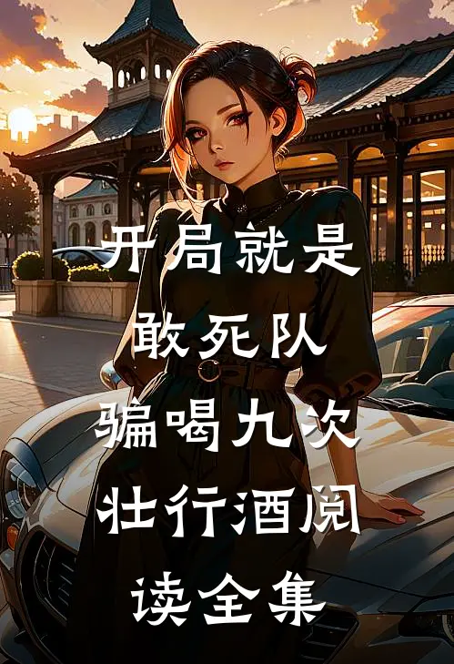 开局就是敢死队，骗喝九次壮行酒阅读全集
