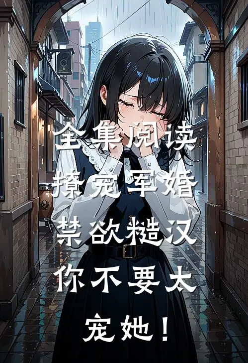 全集阅读撩宠军婚，禁欲糙汉你不要太宠她！