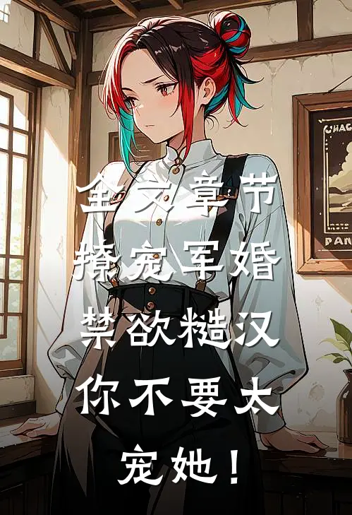 全文章节撩宠军婚，禁欲糙汉你不要太宠她！