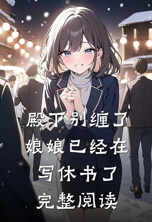 殿下别缠了，娘娘已经在写休书了完整阅读