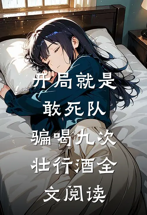 开局就是敢死队，骗喝九次壮行酒全文阅读