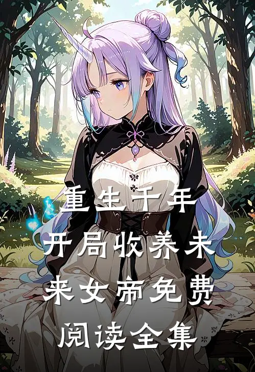 重生千年：开局收养未来女帝免费阅读全集