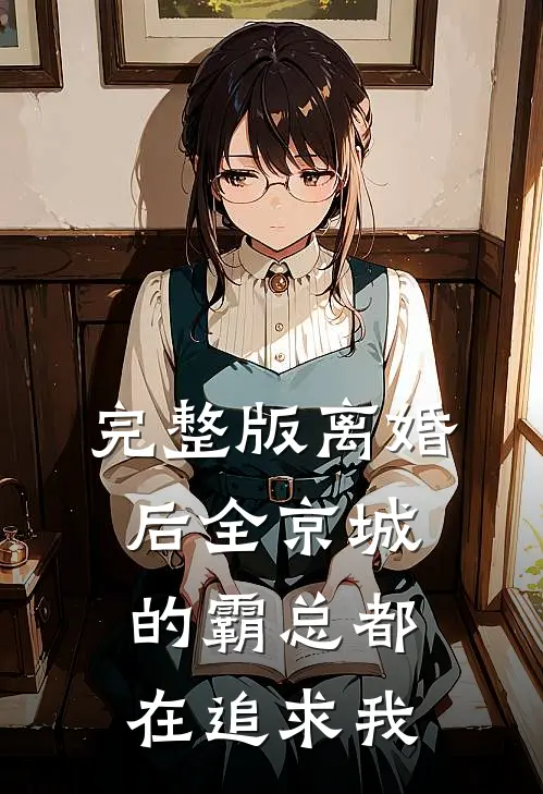 完整版离婚后全京城的霸总都在追求我