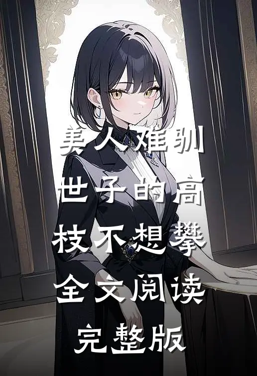 美人难驯世子的高枝不想攀全文阅读完整版