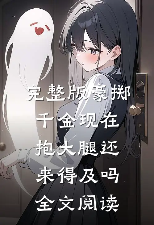 完整版豪掷千金现在抱大腿还来得及吗全文阅读