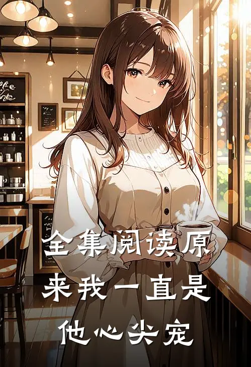 全集阅读原来我一直是他心尖宠