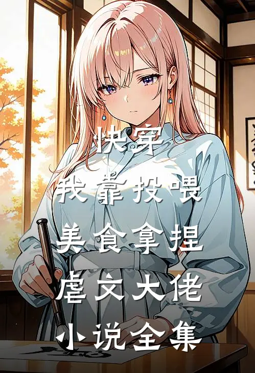 快穿：我靠投喂美食拿捏虐文大佬小说全集