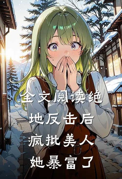 全文阅读绝地反击后，疯批美人她暴富了