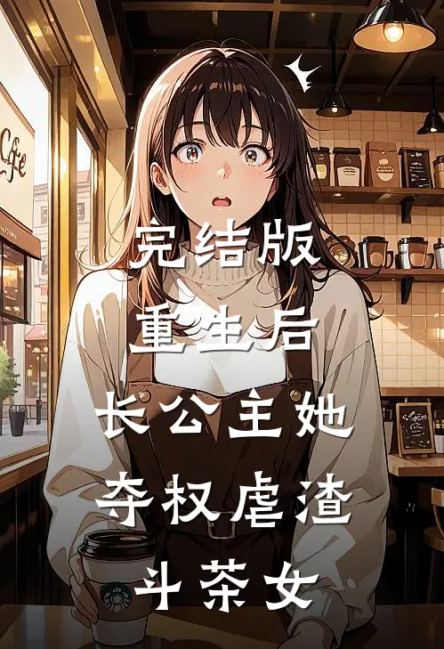 完结版重生后，长公主她夺权虐渣斗茶女