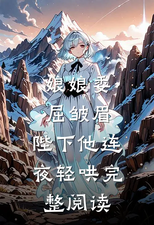 娘娘委屈皱眉，陛下他连夜轻哄完整阅读