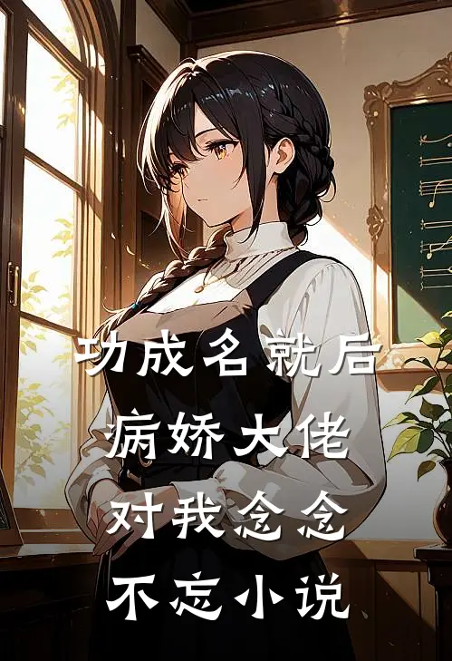功成名就后，病娇大佬对我念念不忘小说