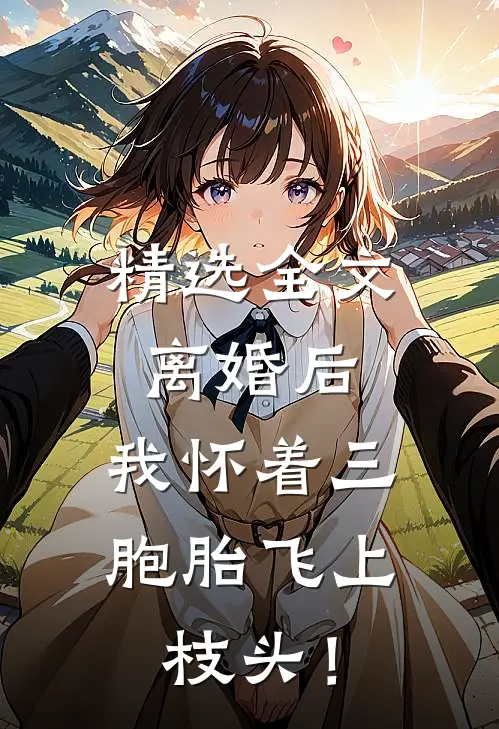 精选全文离婚后，我怀着三胞胎飞上枝头！