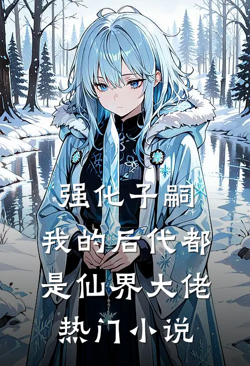 强化子嗣，我的后代都是仙界大佬热门小说
