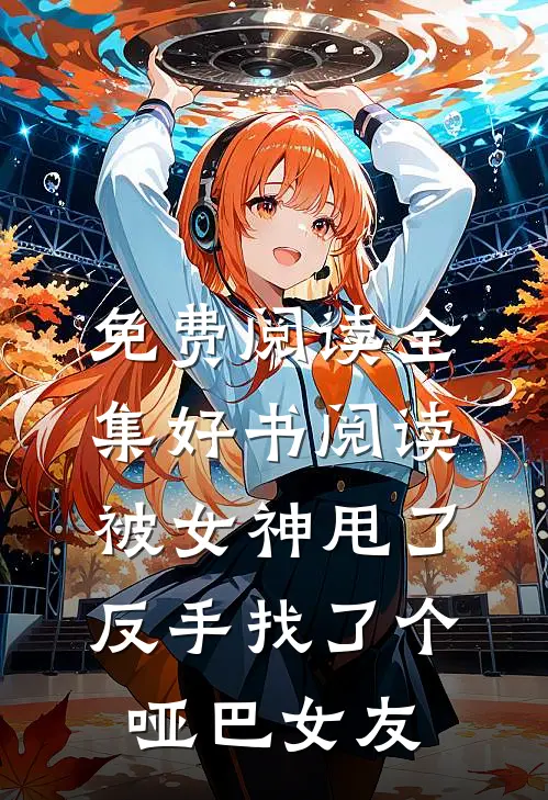 免费阅读全集好书阅读被女神甩了,反手找了个哑巴女友