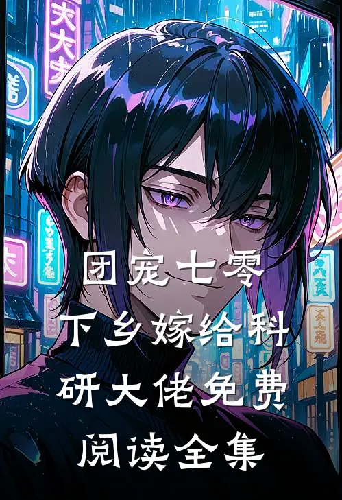 团宠七零，下乡嫁给科研大佬免费阅读全集