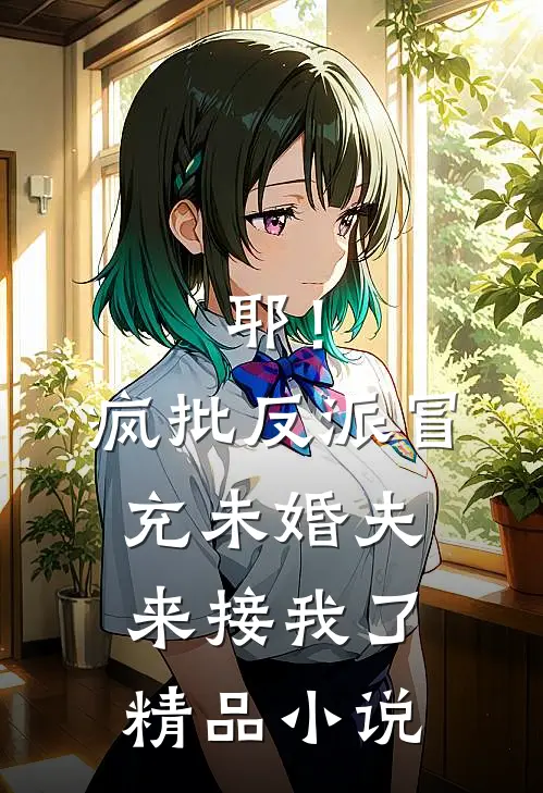 耶！疯批反派冒充未婚夫来接我了精品小说