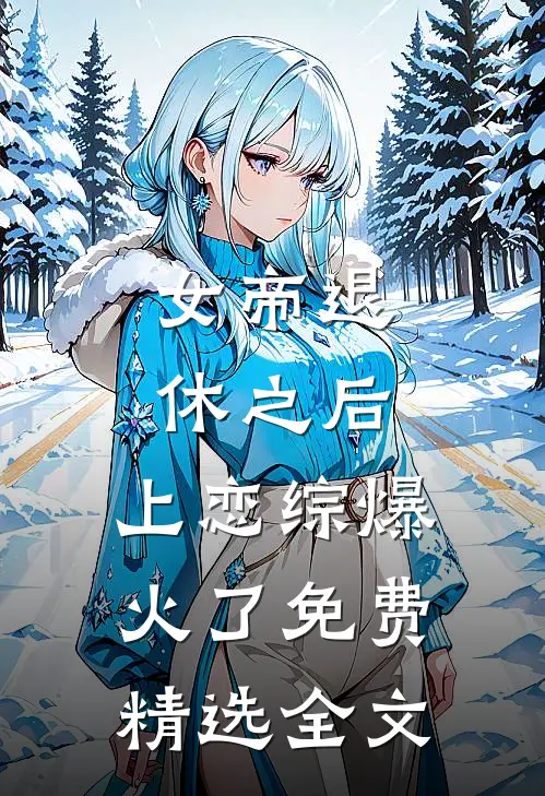 女帝退休之后,上恋综爆火了免费精选全文