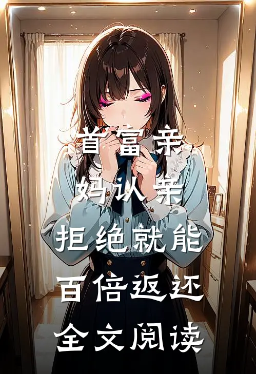 首富亲妈认亲：拒绝就能百倍返还全文阅读