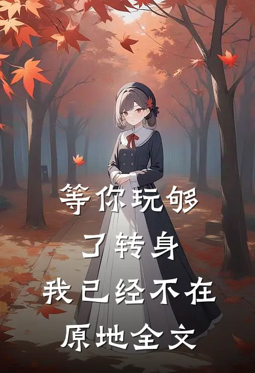 等你玩够了转身，我已经不在原地全文