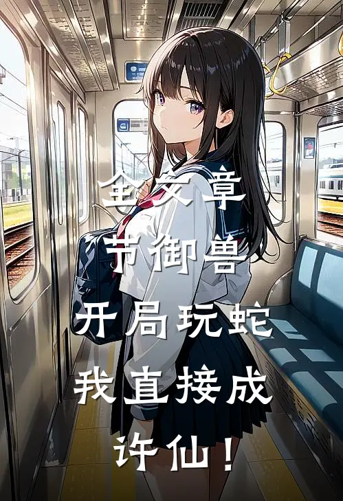 全文章节御兽：开局玩蛇，我直接成许仙！