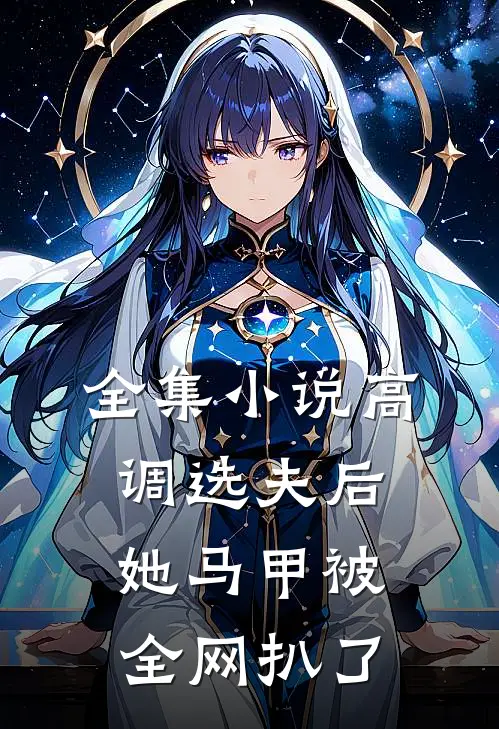 全集小说高调选夫后，她马甲被全网扒了