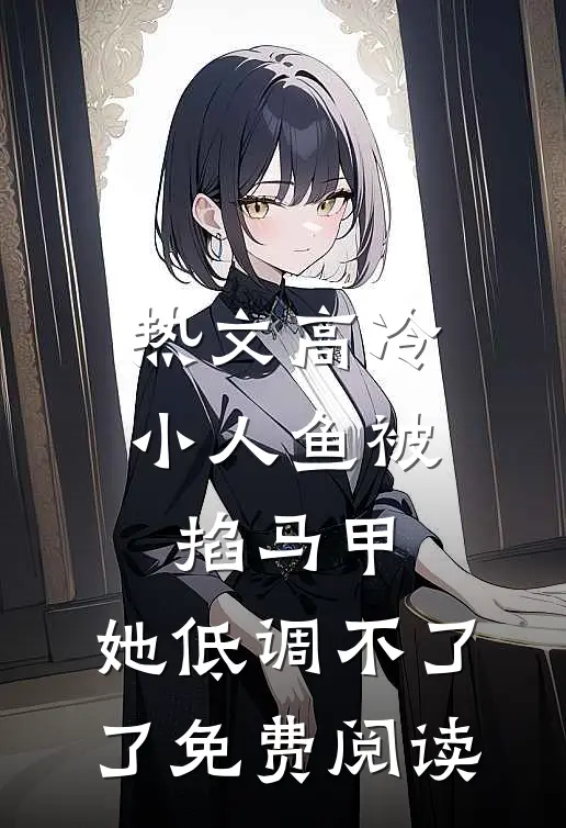 热文高冷小人鱼被掐马甲,她低调不了了免费阅读