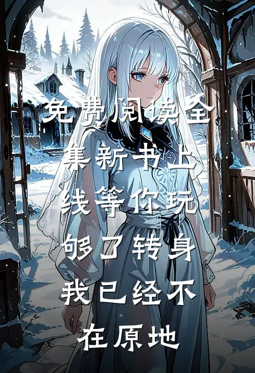 免费阅读全集新书上线等你玩够了转身,我已经不在原地