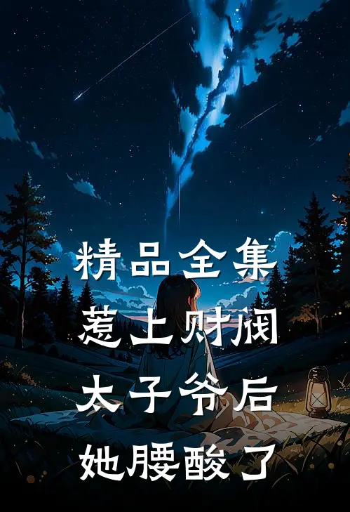 精品全集惹上财阀太子爷后，她腰酸了