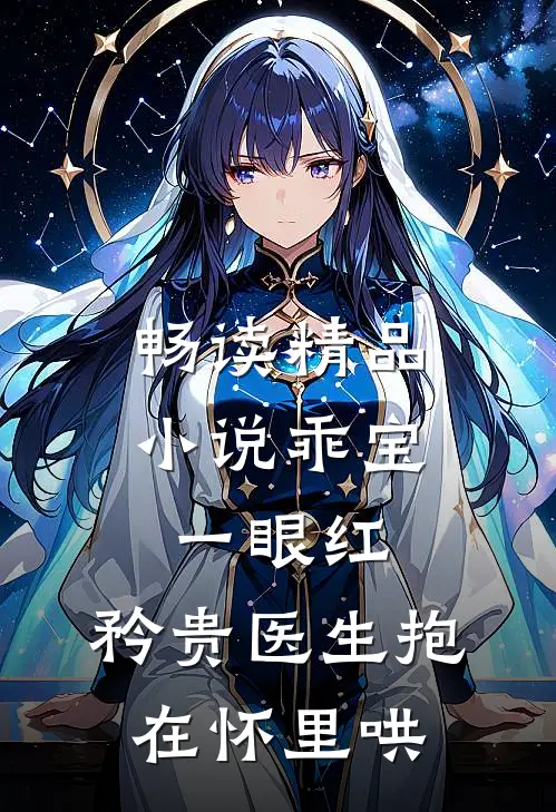 畅读精品小说乖宝一眼红，矜贵医生抱在怀里哄