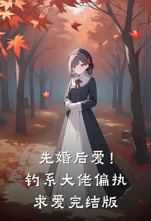 先婚后爱！钓系大佬偏执求爱完结版