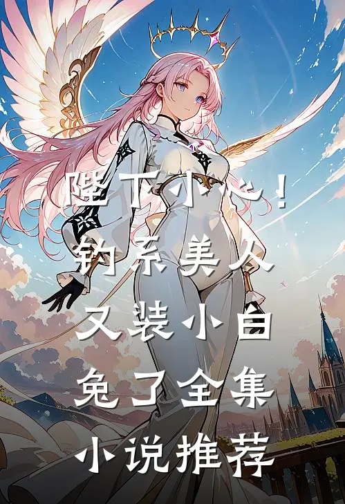 陛下小心！钓系美人又装小白兔了全集小说推荐