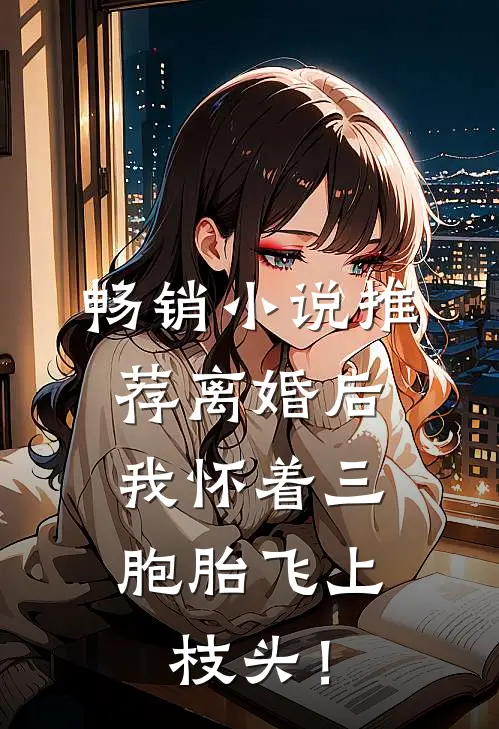 畅销小说推荐离婚后，我怀着三胞胎飞上枝头！