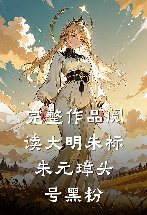 完整作品阅读大明朱标：朱元璋头号黑粉