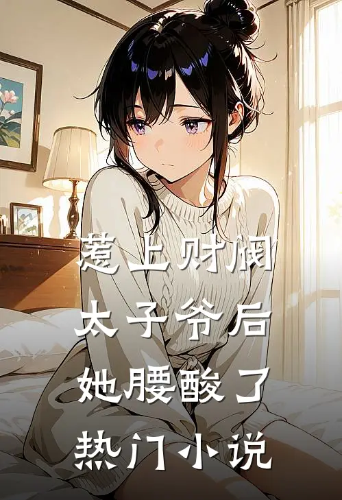 惹上财阀太子爷后，她腰酸了热门小说