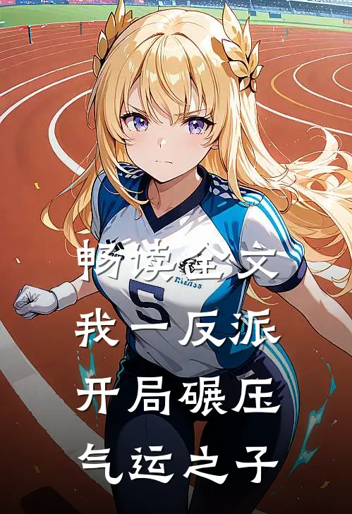 畅读全文我一反派，开局碾压气运之子