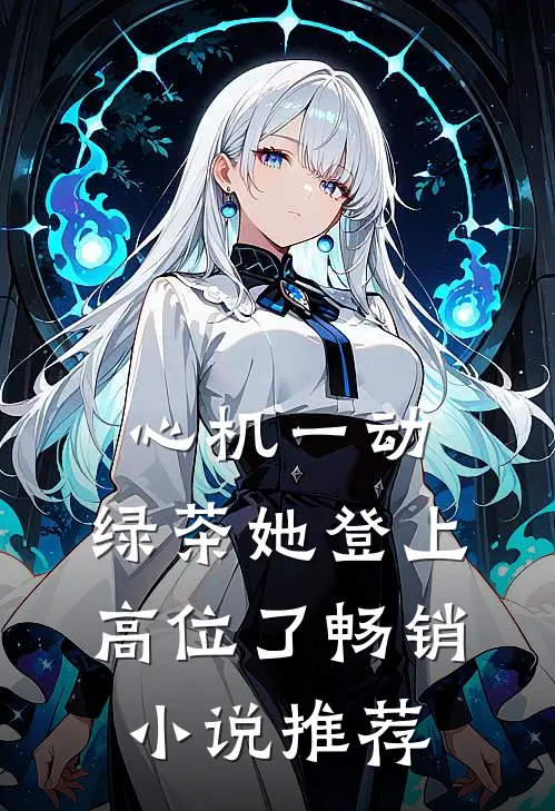 心机一动，绿茶她登上高位了畅销小说推荐