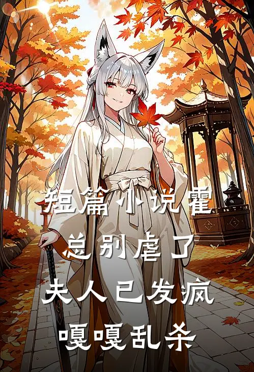 短篇小说霍总别虐了，夫人已发疯嘎嘎乱杀