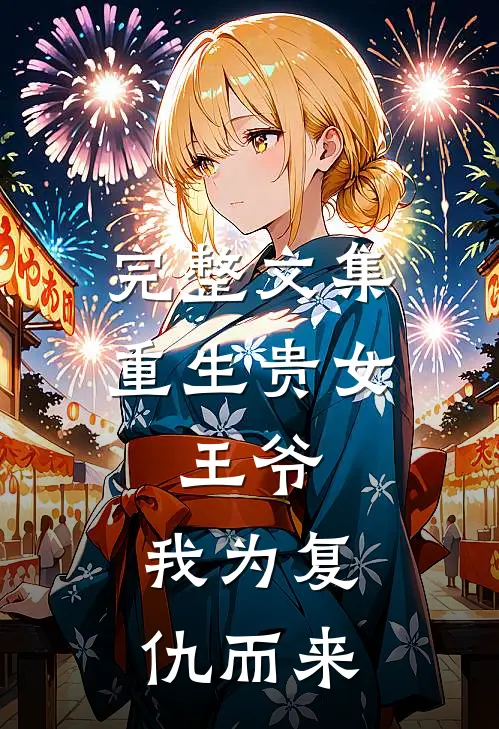完整文集重生贵女：王爷，我为复仇而来