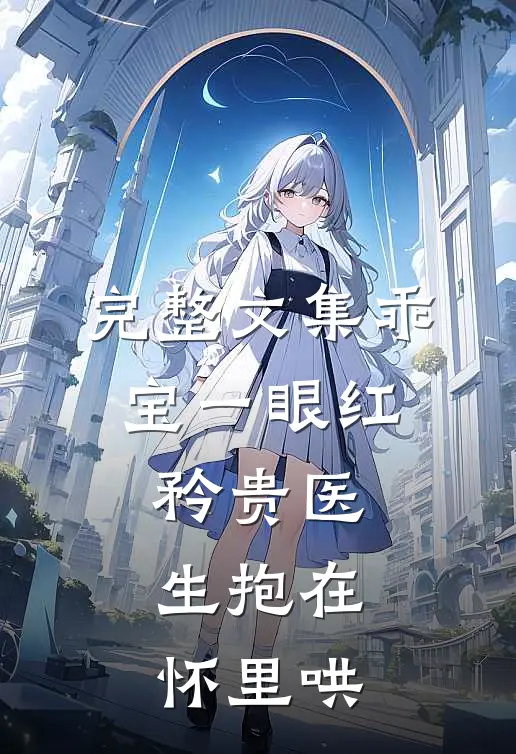 完整文集乖宝一眼红，矜贵医生抱在怀里哄