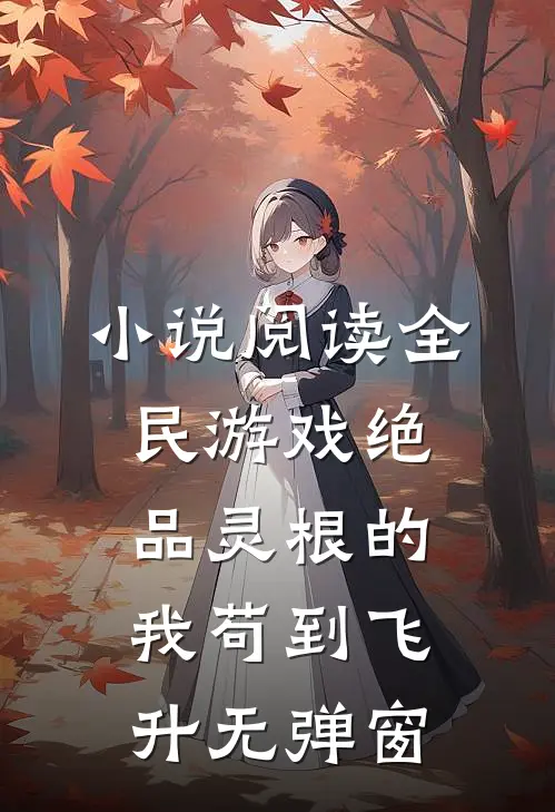 小说阅读全民游戏绝品灵根的我苟到飞升无弹窗
