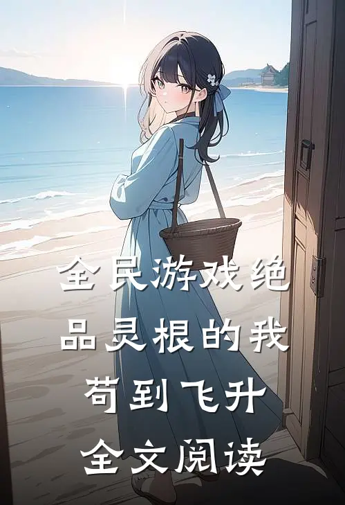 全民游戏绝品灵根的我苟到飞升全文阅读