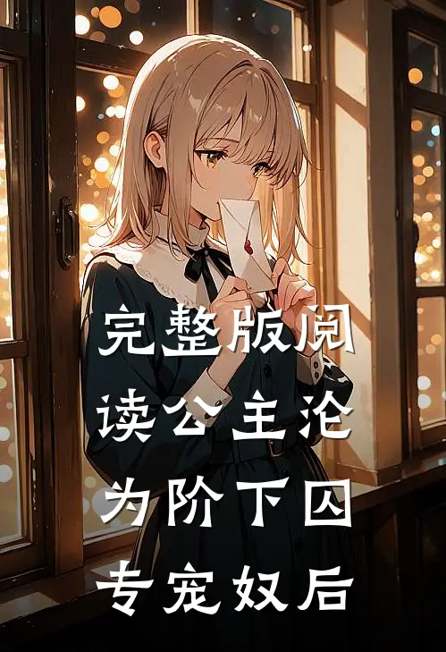 完整版阅读公主沦为阶下囚：专宠奴后