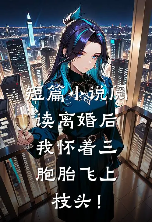 短篇小说阅读离婚后，我怀着三胞胎飞上枝头！