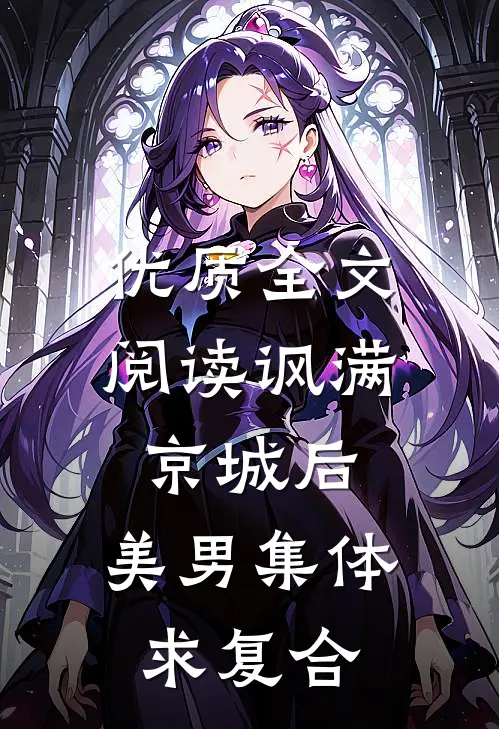 优质全文阅读讽满京城后，美男集体求复合