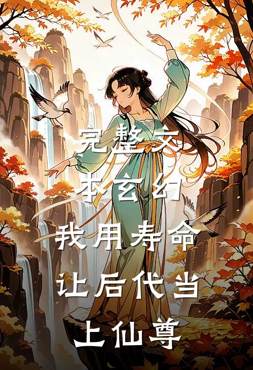 完整文本玄幻：我用寿命让后代当上仙尊